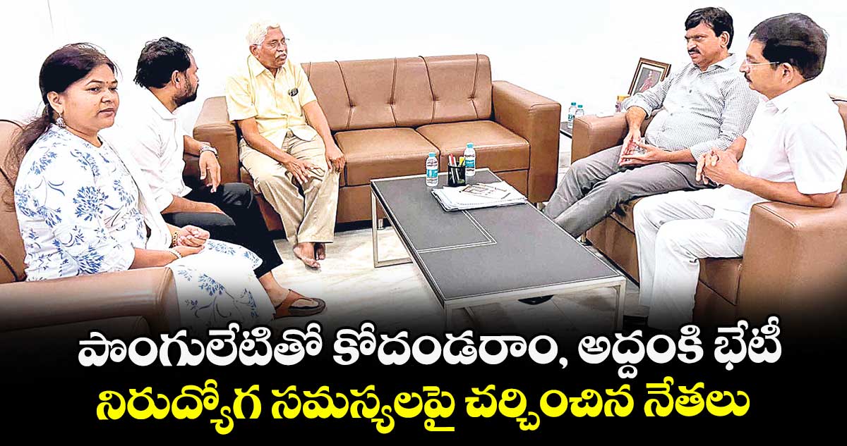 పొంగులేటితో కోదండరాం, అద్దంకి భేటీ..నిరుద్యోగ సమస్యలపై చర్చించిన నేతలు