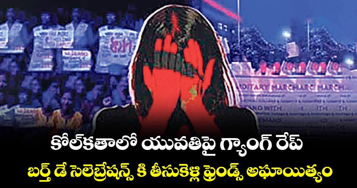 కోల్కతాలో యువతిపై గ్యాంగ్రేప్.. బర్త్ డే సెలెబ్రేషన్స్ కి తీసుకెళ్లి ఫ్రెండ్స్ అఘాయిత్యం..