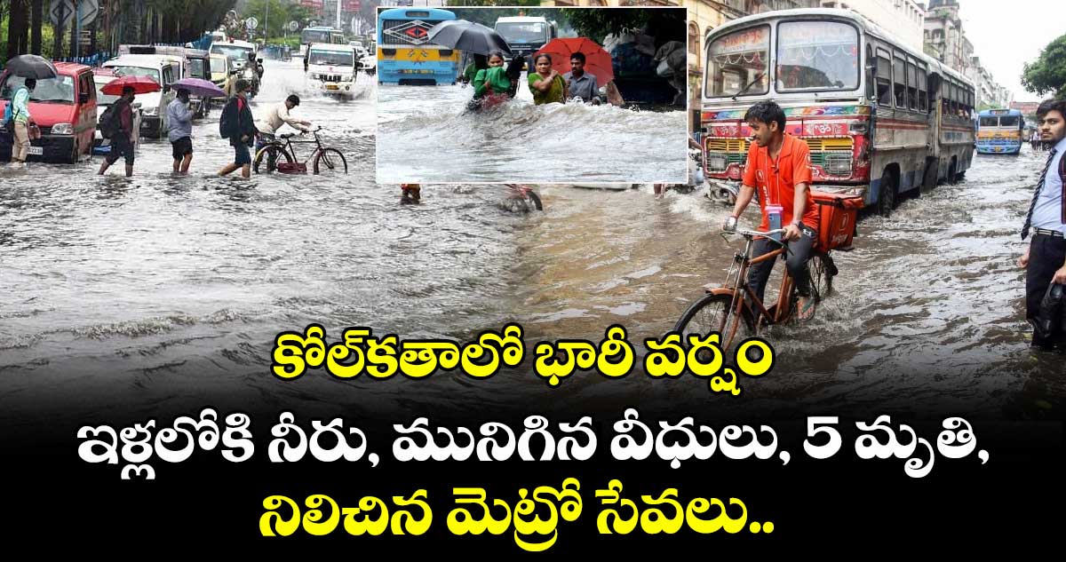 కోల్‌కతాలో భారీ వర్షం: ఇళ్లలోకి నీరు, మునిగిన వీధులు, 5 మృతి, నిలిచిన మెట్రో సేవలు.. 