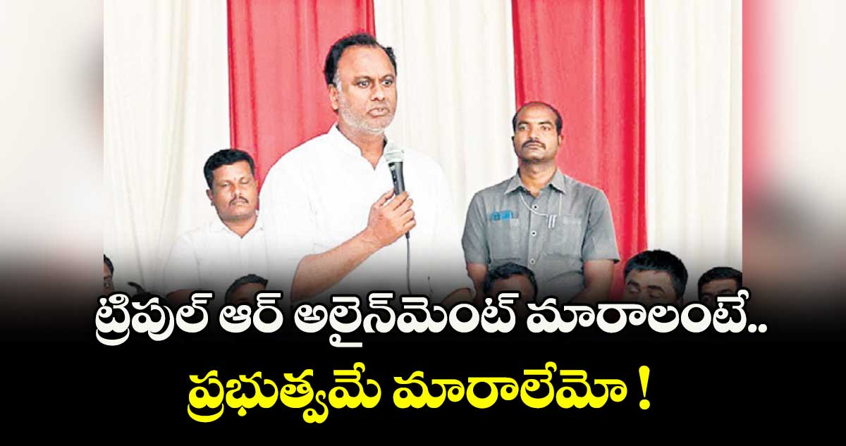 ట్రిపుల్ ఆర్ అలైన్మెంట్ మారాలంటే.. ప్రభుత్వమే మారాలేమో ! : కోమటిరెడ్డి రాజగోపాల్రెడ్డి