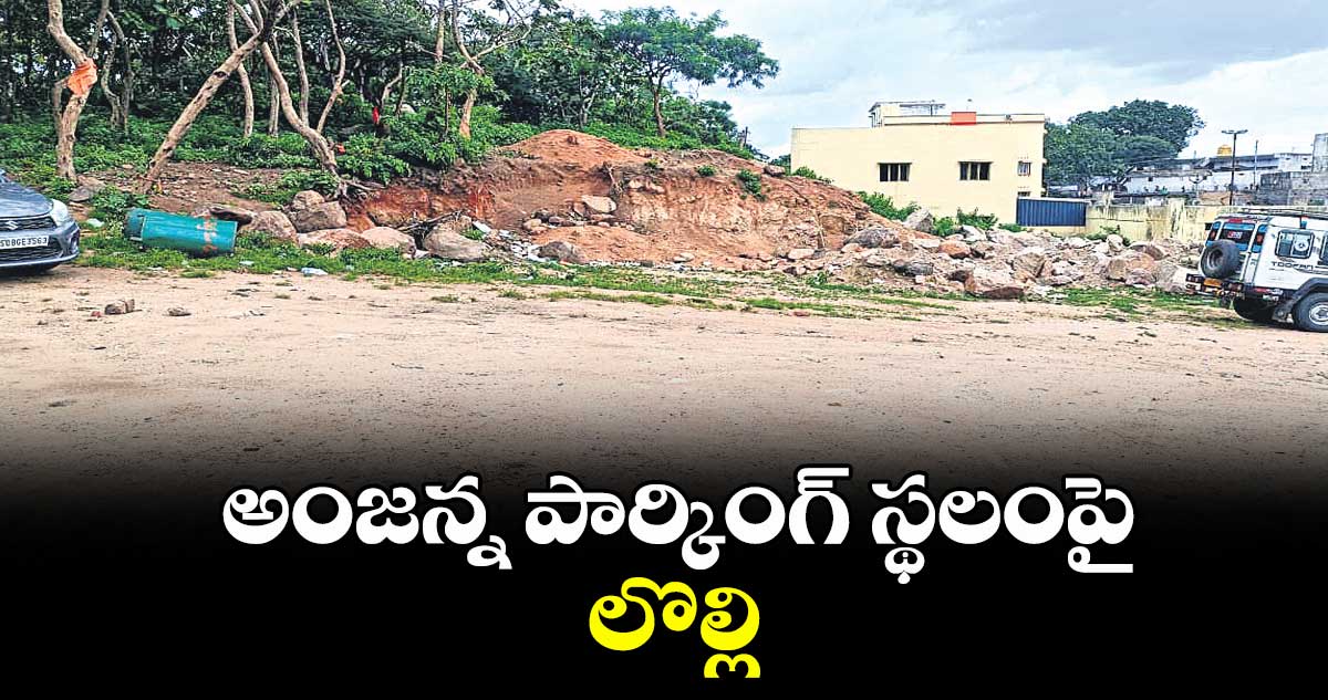 అంజన్న పార్కింగ్ స్థలంపై లొల్లి