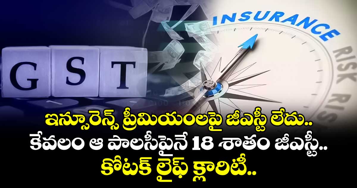 ఇన్సూరెన్స్ ప్రీమియంలపై జీఎస్టీ లేదు.. కేవలం ఆ పాలసీపైనే 18 శాతం జీఎస్టీ.. కోటక్ లైఫ్ క్లారిటీ..
