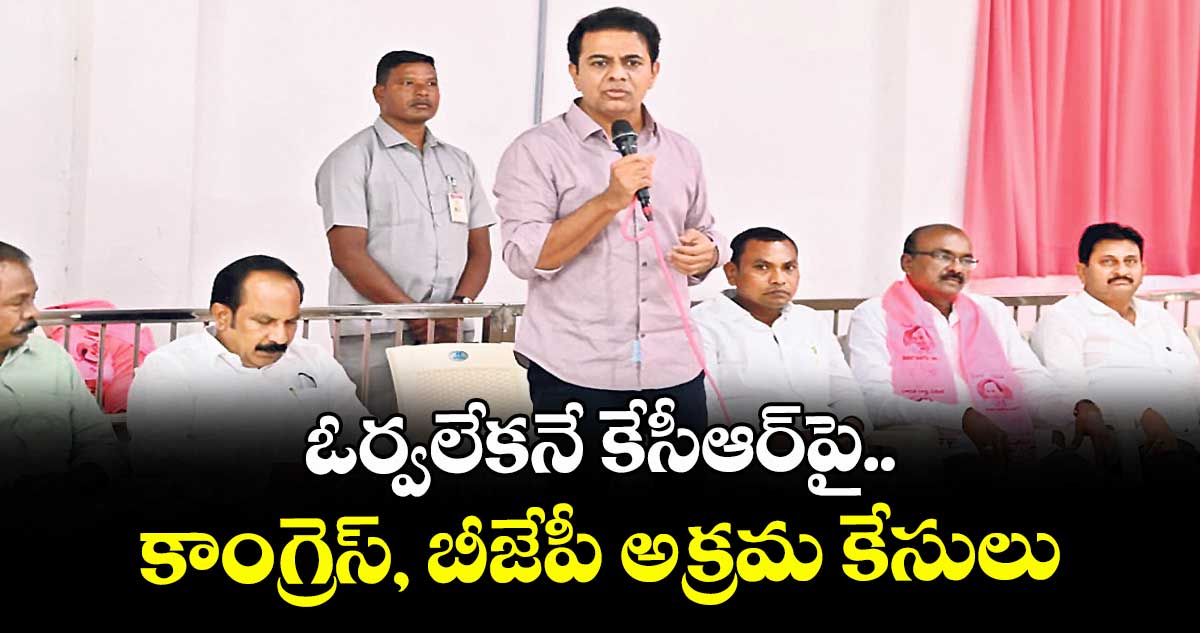ఓర్వలేకనే కేసీఆర్పై కాంగ్రెస్, బీజేపీ అక్రమ కేసులు: కేటీఆర్