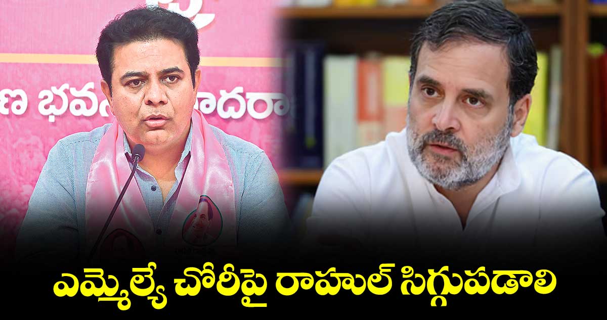 ఎమ్మెల్యే చోరీపై రాహుల్ సిగ్గుపడాలి : కేటీఆర్