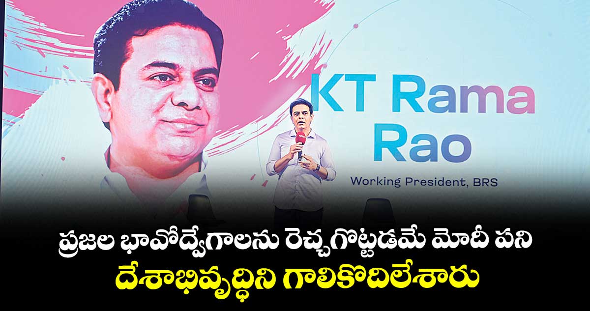 ప్రజల భావోద్వేగాలను రెచ్చగొట్టడమే మోదీ పని..దేశాభివృద్ధిని గాలికొదిలేశారు :కేటీఆర్