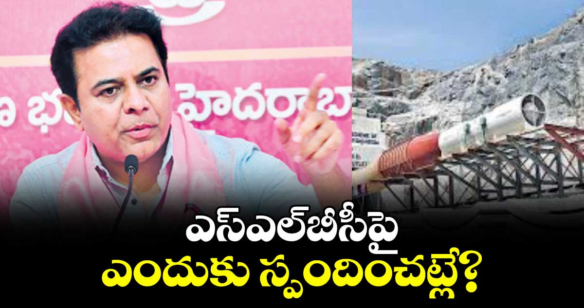 ఎస్ఎల్బీసీపై ఎందుకు స్పందించట్లే? : కేటీఆర్