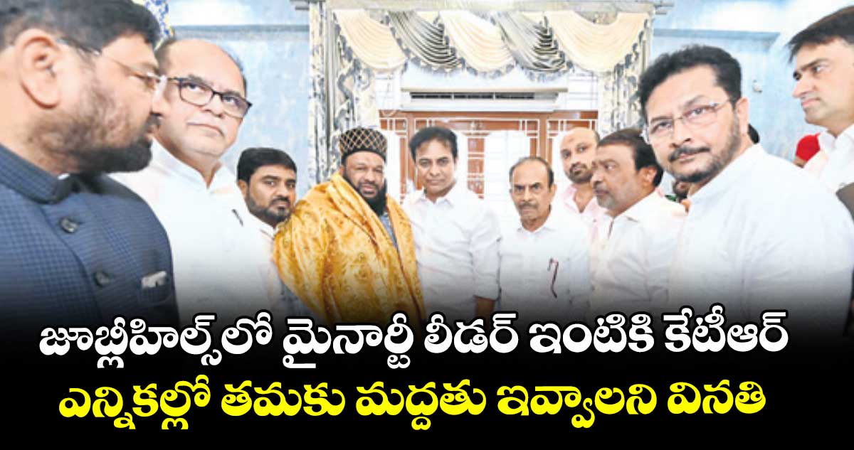 జూబ్లీహిల్స్ లో మైనార్టీ లీడర్ ఇంటికి కేటీఆర్ ..ఎన్నికల్లో తమకు మద్దతు ఇవ్వాలని వినతి 