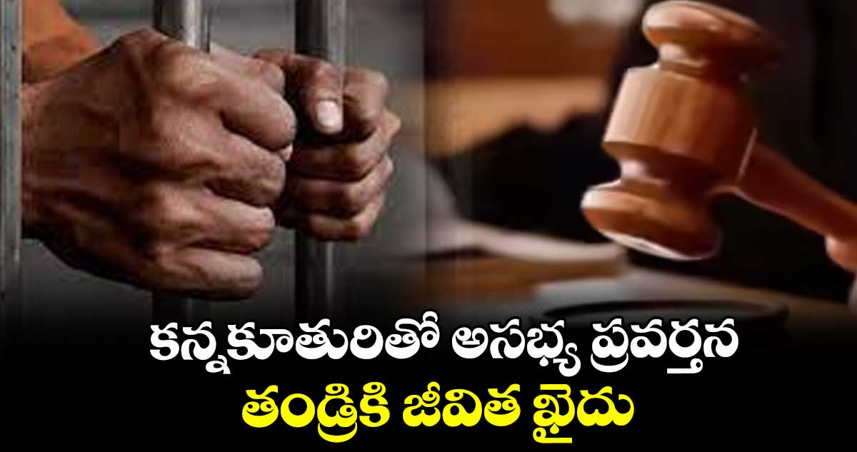 కన్నకూతురితో అసభ్య ప్రవర్తన.. తండ్రికి జీవిత ఖైదు