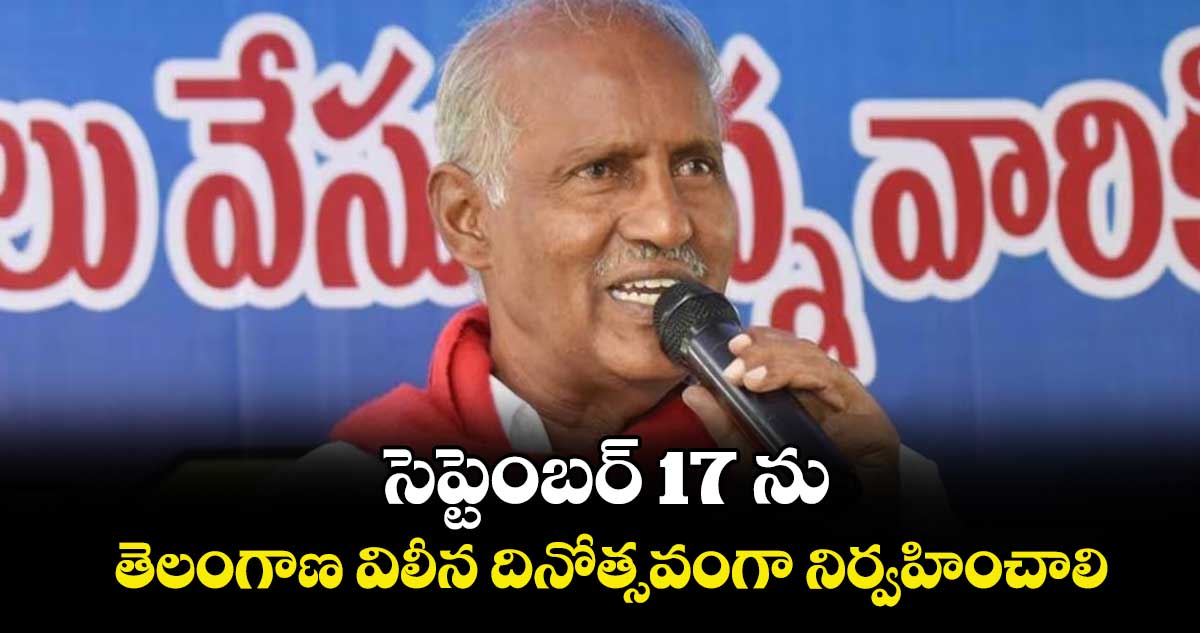 సెప్టెంబర్ 17 ను తెలంగాణ విలీన దినోత్సవంగా నిర్వహించాలి