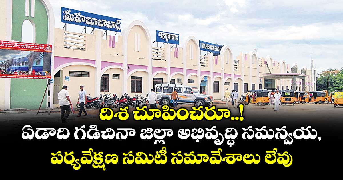 దిశ చూపించరూ..! ఏడాది గడిచినా జిల్లా అభివృద్ధి సమన్వయ, పర్యవేక్షణ సమిటీ సమావేశాలు లేవు 