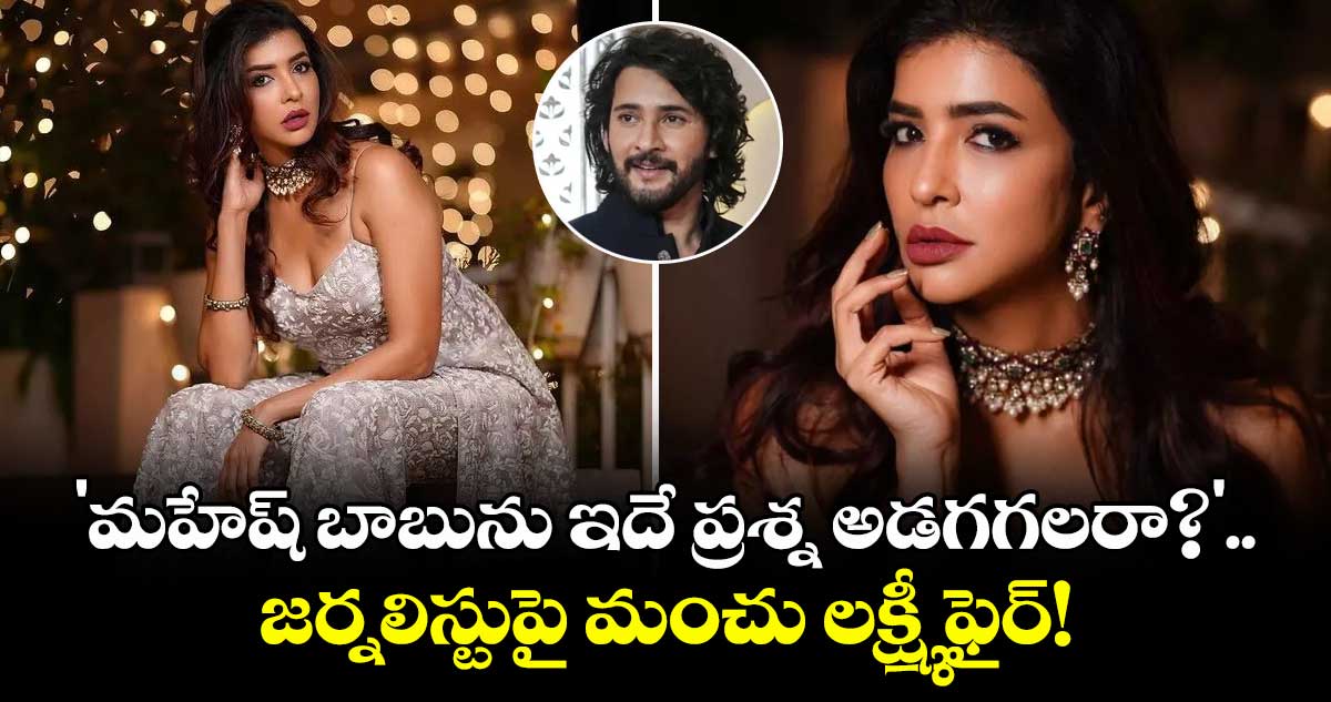 Manchu Lakshmi: 'మహేష్ బాబును ఇదే ప్రశ్న అడగగలరా?'.. జర్నలిస్టుపై మంచు లక్ష్మీ ఫైర్!