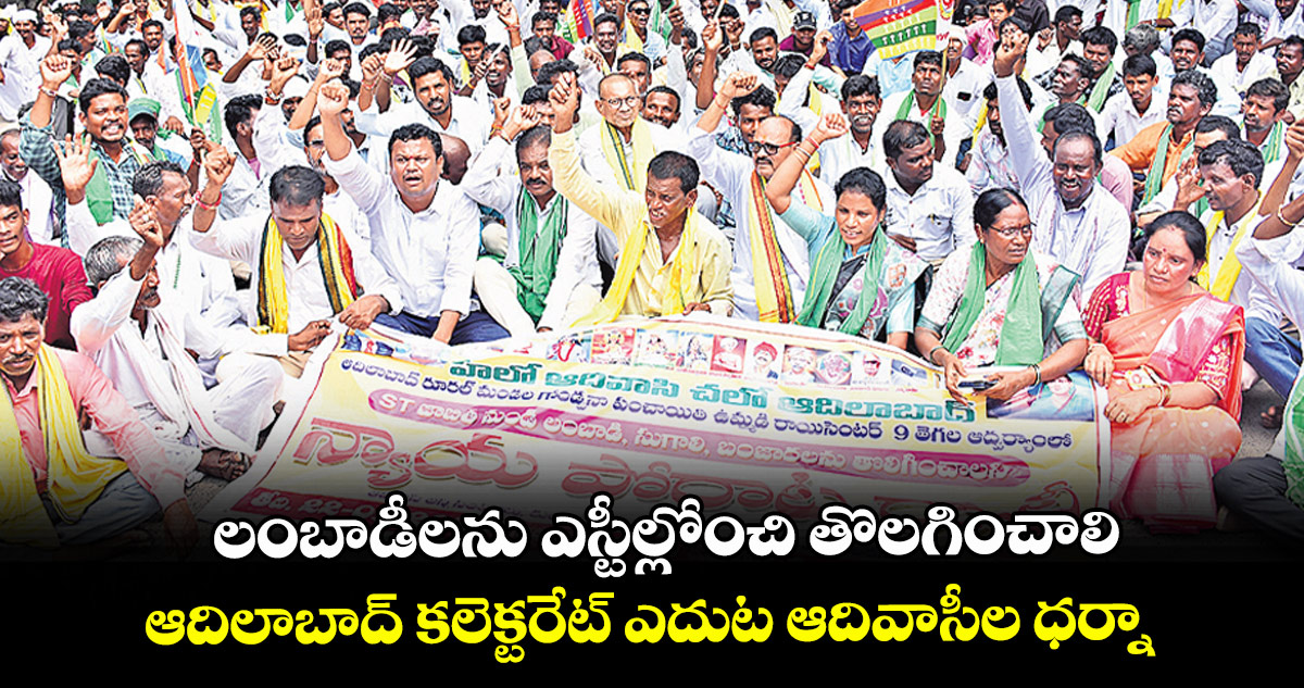 లంబాడీలను ఎస్టీల్లోంచి తొలగించాలి..ఆదిలాబాద్ కలెక్టరేట్ ఎదుట ఆదివాసీల ధర్నా