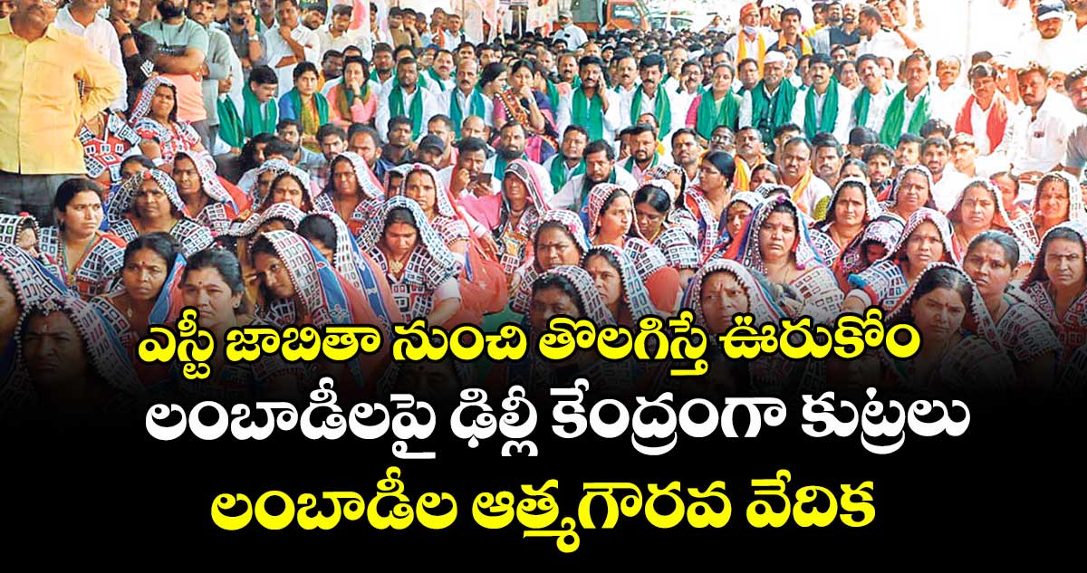 ఎస్టీ జాబితా నుంచి తొలగిస్తే ఊరుకోం..లంబాడీలపై ఢిల్లీ కేంద్రంగా కుట్రలు..లంబాడీల ఆత్మగౌరవ వేదిక