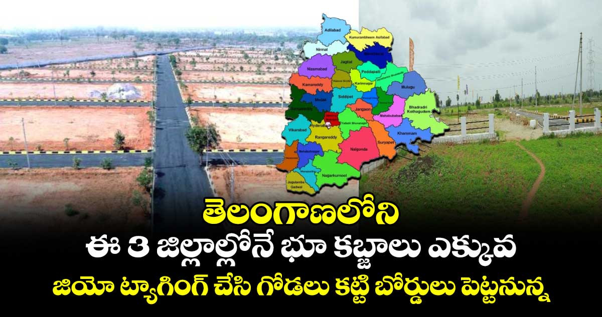 తెలంగాణలోని ఈ 3 జిల్లాల్లోనే భూ కబ్జాలు ఎక్కువ : జియో ట్యాగింగ్ చేసి గోడలు కట్టి బోర్డులు పెట్టనున్న సర్కార్