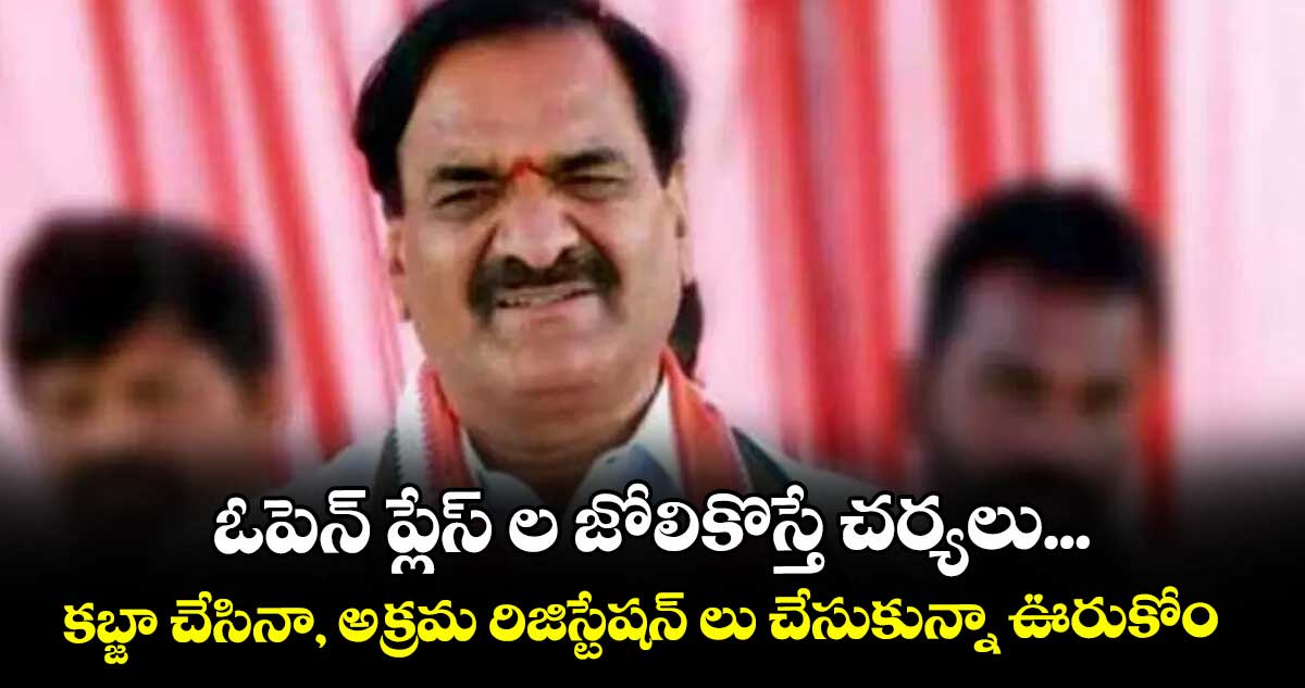 ఓపెన్ ప్లేస్  ల జోలికొస్తే చర్యలు... కబ్జా చేసినా, అక్రమ రిజిస్టేషన్  లు చేసుకున్నా ఊరుకోం