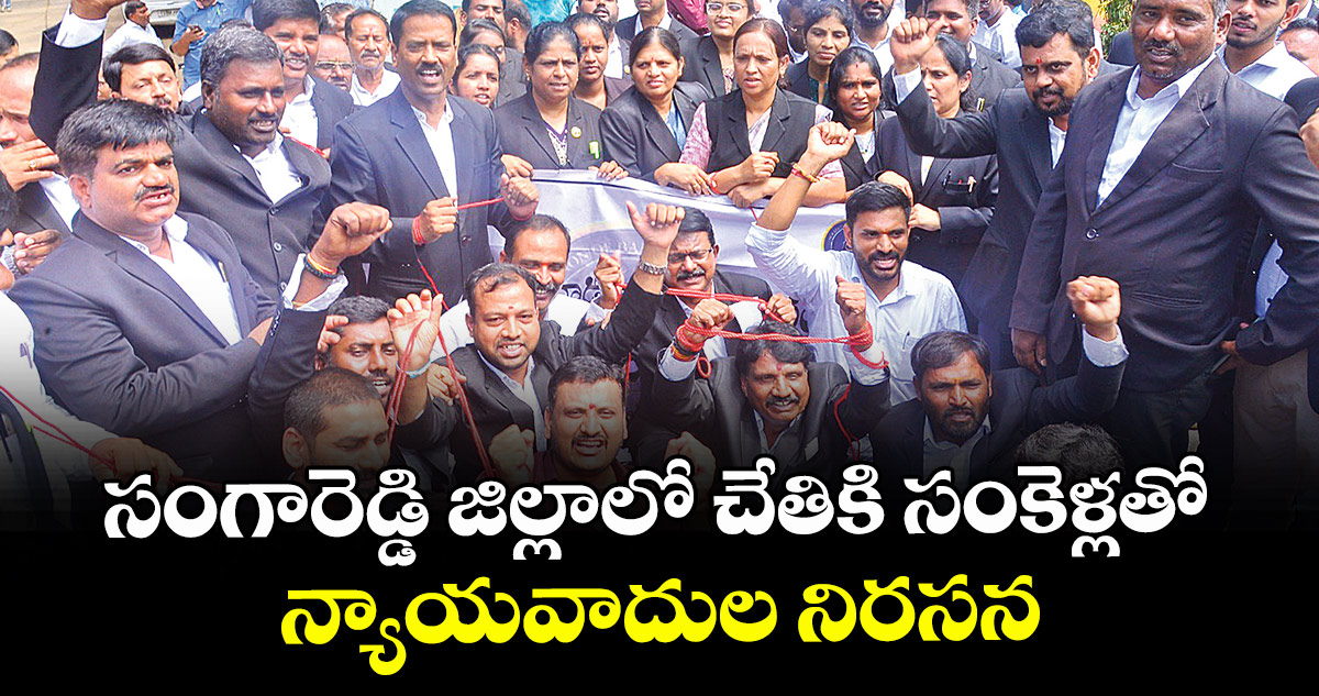 సంగారెడ్డి జిల్లాలో చేతికి సంకెళ్లతో న్యాయవాదుల నిరసన