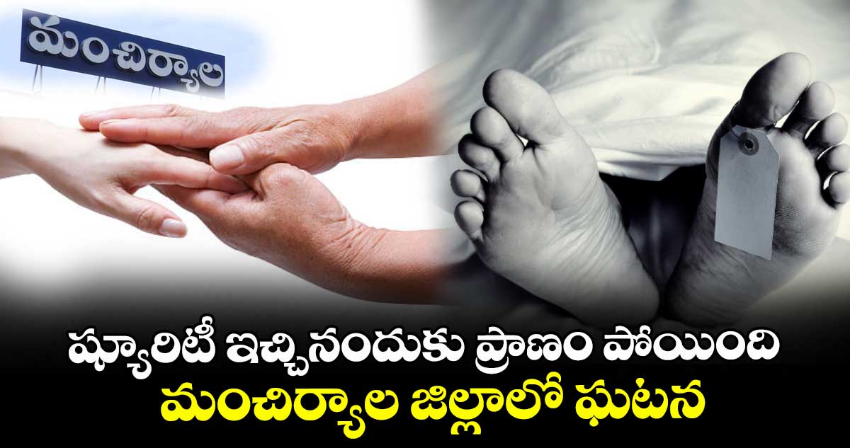 ష్యూరిటీ ఇచ్చినందుకు ప్రాణం పోయింది.. మంచిర్యాల జిల్లాలో ఘటన