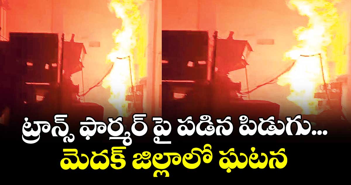 ట్రాన్స్ ఫార్మర్ పై పడిన పిడుగు... మెదక్ జిల్లాలో ఘటన 