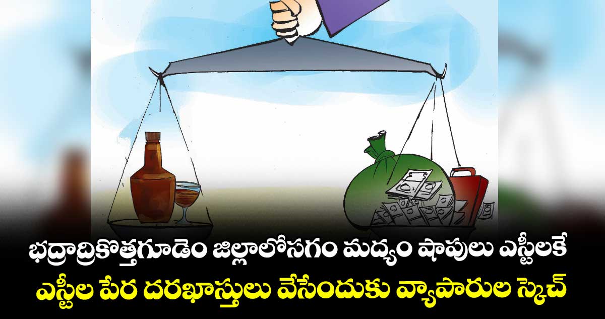 భద్రాద్రికొత్తగూడెం జిల్లాలోసగం మద్యం షాపులు ఎస్టీలకే..ఎస్టీల పేర దరఖాస్తులు వేసేందుకు వ్యాపారుల స్కెచ్