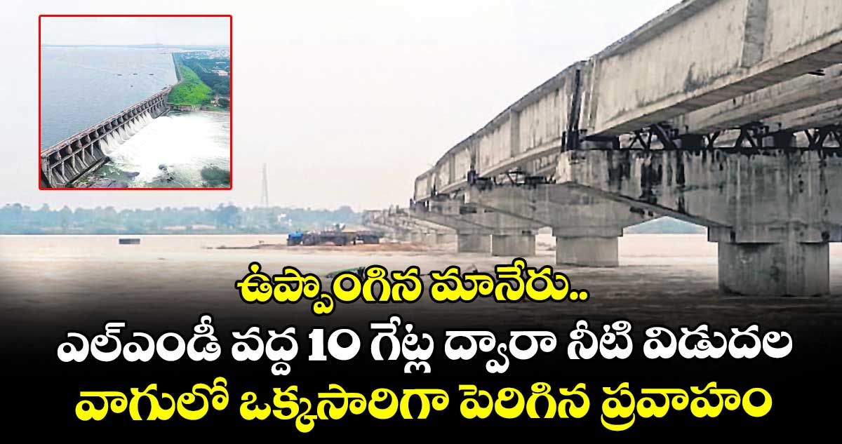 ఉప్పొంగిన మానేరు..ఎల్ ఎండీ వద్ద 10 గేట్ల ద్వారా నీటి విడుదల..వాగులో ఒక్కసారిగా పెరిగిన ప్రవాహం