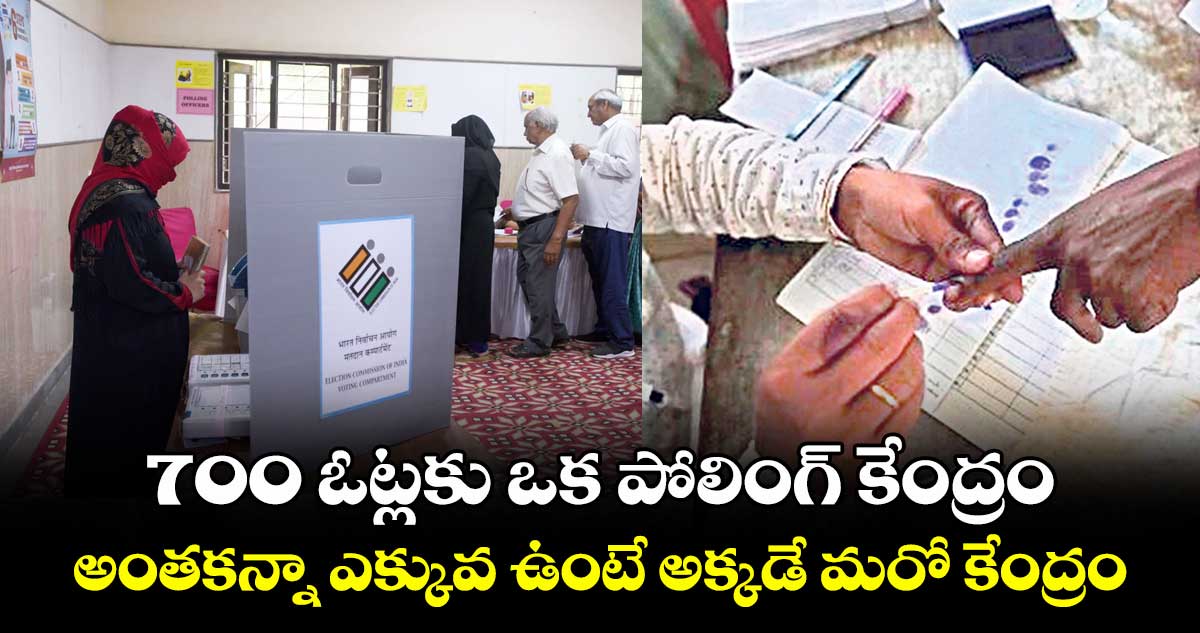 700 ఓట్లకు ఒక పోలింగ్ కేంద్రం ..అంతకన్నా ఎక్కువ ఉంటే అక్కడే మరో కేంద్రం