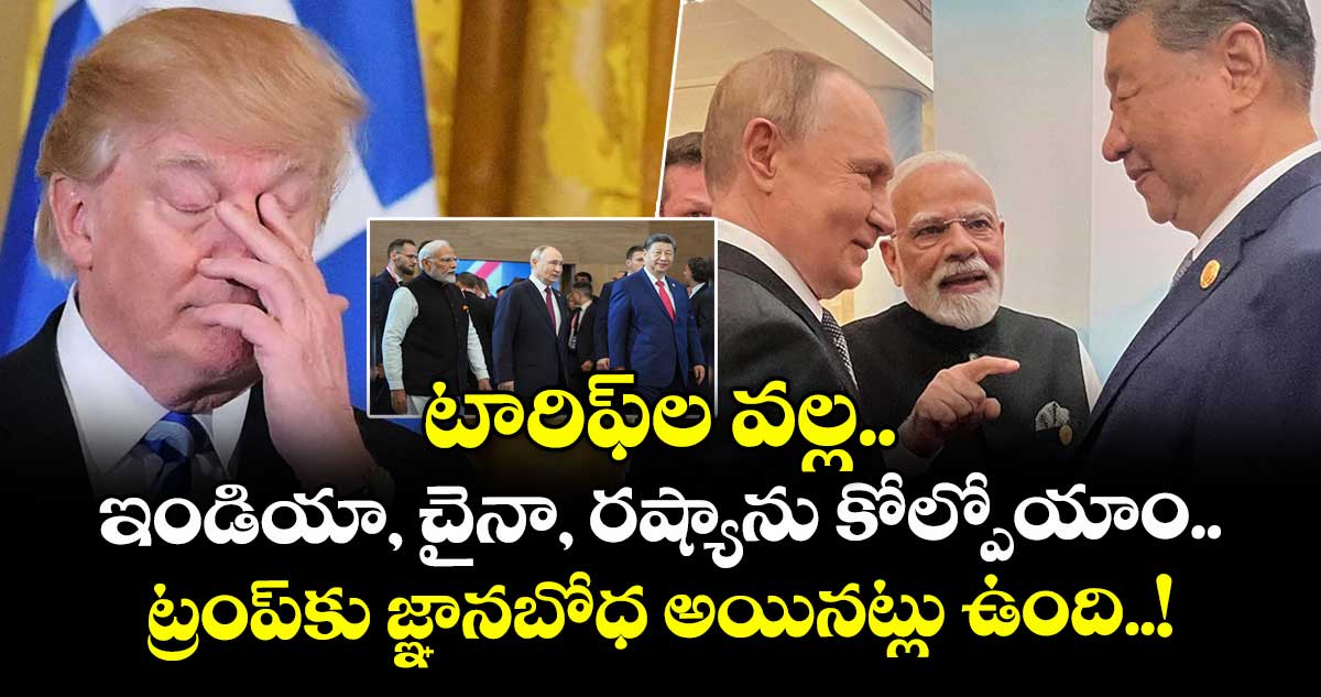 టారిఫ్‎ల వల్ల ఇండియా, చైనా, రష్యాను కోల్పోయాం: ట్రంప్‎కు జ్ఞానబోధ అయినట్లు ఉంది..!