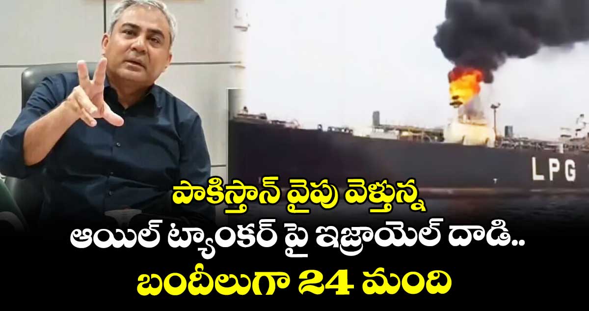 పాకిస్తాన్ వైపు వెళ్తున్న ఆయిల్ ట్యాంకర్ పై ఇజ్రాయెల్ దాడి.. బందీలుగా 24 మంది: హోం మంత్రి