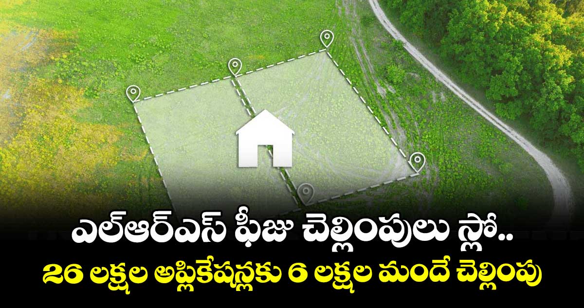 ఎల్ఆర్ఎస్ ఫీజు చెల్లింపులు స్లో.. 26 లక్షల అప్లికేషన్లకు 6 లక్షల మందే చెల్లింపు