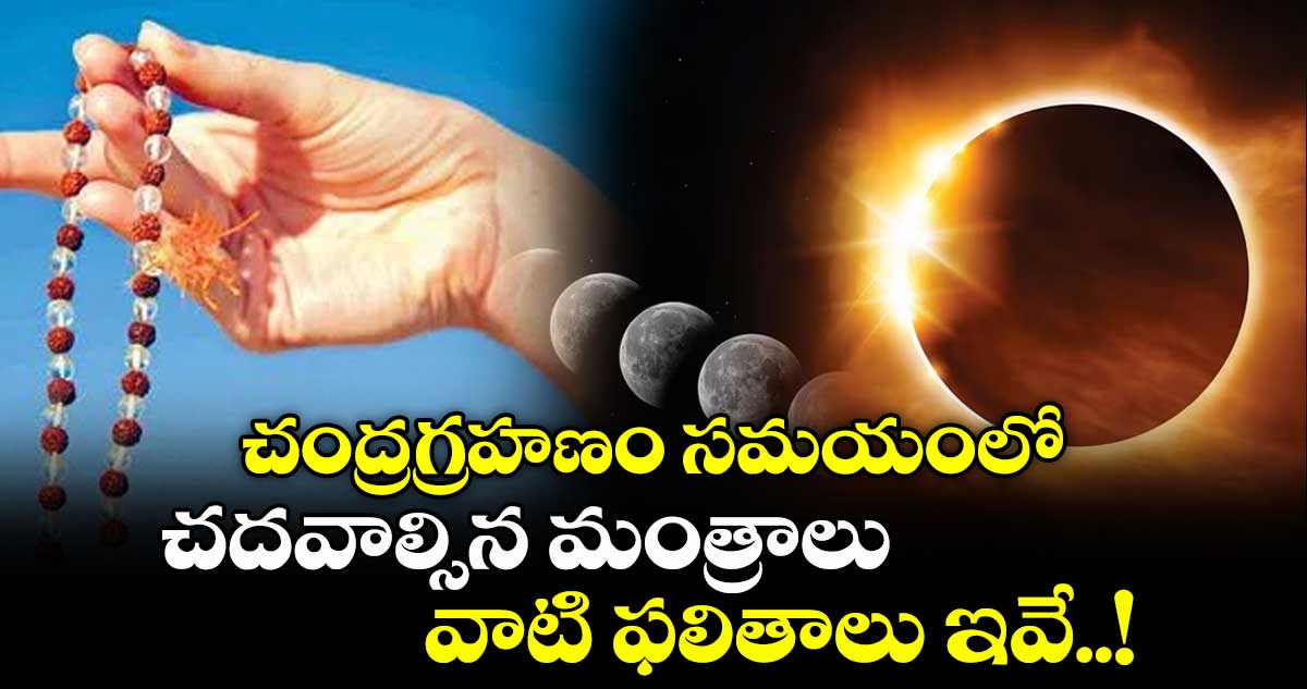 చంద్రగ్రహణం సమయంలో చదవాల్సిన మంత్రాలు ... వాటి ఫలితాలు ఇవే..!
