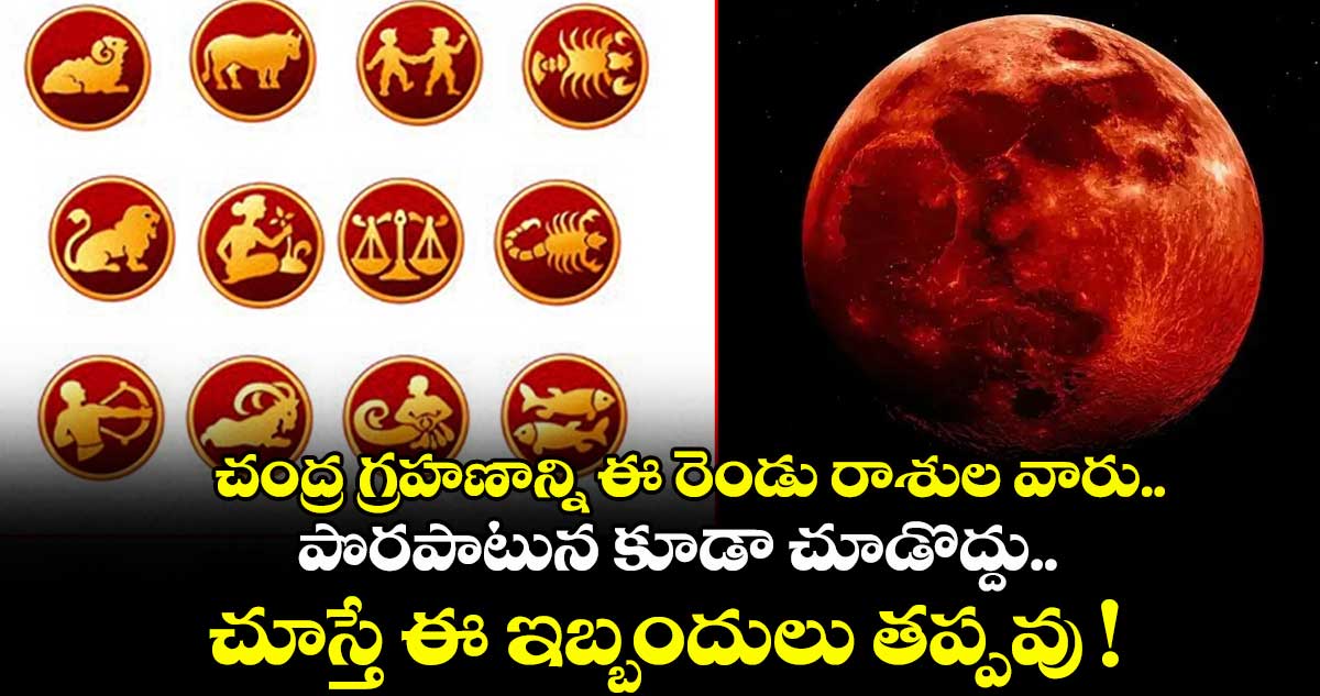Chandra Grahanam: చంద్ర గ్రహణాన్ని ఈ రెండు రాశుల వారు.. పొరపాటున కూడా చూడొద్దు.. చూస్తే ఈ ఇబ్బందులు తప్పవు !