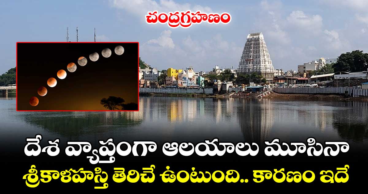 చంద్రగ్రహణం: దేశ వ్యాప్తంగా ఆలయాలు మూసినా.. శ్రీకాళహస్తి తెరిచే ఉంటుంది.. కారణం ఇదే.