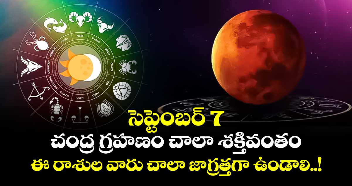 సెప్టెంబర్ 7 చంద్ర గ్రహణం చాలా శక్తివంతం : ఈ రాశుల వారు చాలా జాగ్రత్తగా ఉండాలి..!