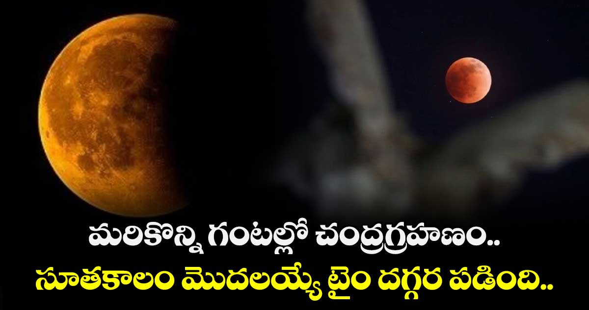 మరికొన్ని గంటల్లో చంద్రగ్రహణం..  సూతకాలం మొదలయ్యే టైం దగ్గర పడింది.. 