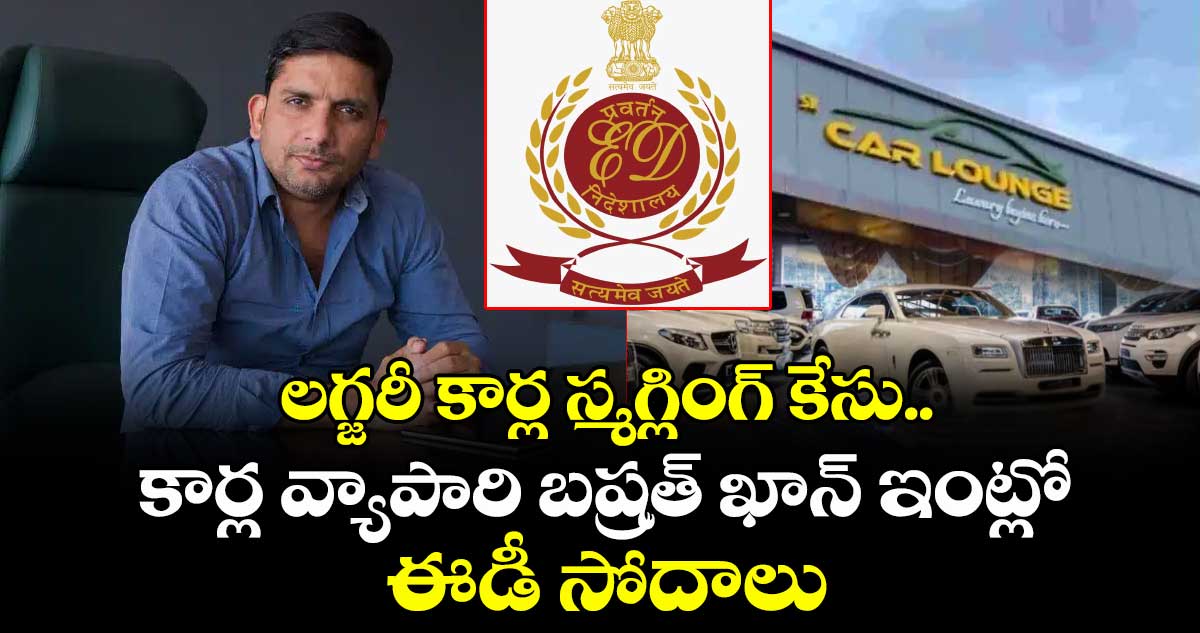 లగ్జరీ కార్ల స్మగ్లింగ్ కేసు..కార్ల వ్యాపారి బష్రత్ ఖాన్ ఇంట్లో ఈడీ సోదాలు