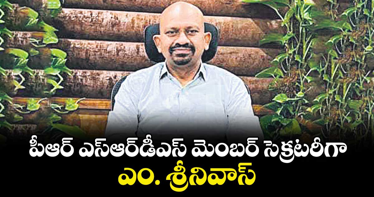 పీఆర్ ఎస్‌‌‌‌ఆర్‌‌‌‌డీఎస్ మెంబర్ సెక్రటరీగా ఎం. శ్రీనివాస్