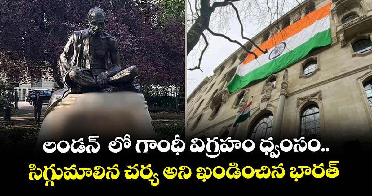 లండన్ లో గాంధీ విగ్రహం ధ్వంసం..సిగ్గుమాలిన చర్య అని ఖండించిన భారత్