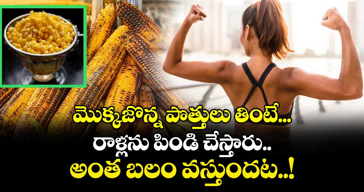 Good Food:  మొక్కజొన్న పొత్తులు తింటే...రాళ్లను పిండి చేస్తారు.. అంత బలం వస్తుందట..! 