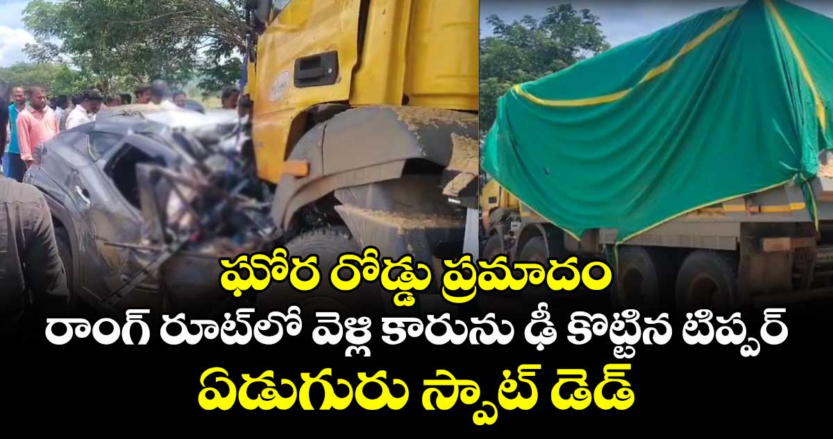 ఘోర రోడ్డు ప్రమాదం.. రాంగ్ రూట్⁬లో వెళ్లి కారును ఢీ కొట్టిన టిప్పర్.. ఏడుగురు స్పాట్ డెడ్ 