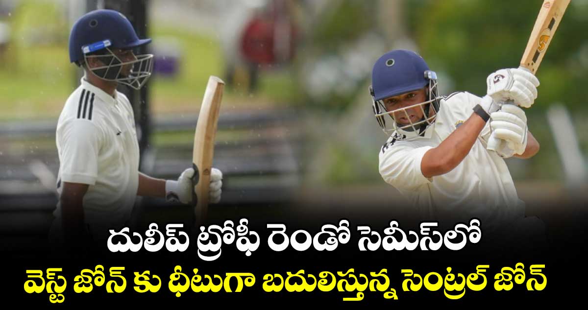దులీప్ ట్రోఫీ రెండో సెమీస్లో వెస్ట్ జోన్ కు ధీటుగా బదులిస్తున్న సెంట్రల్ జోన్