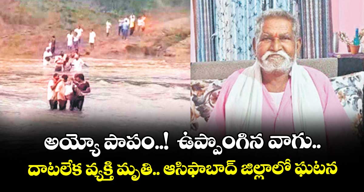 అయ్యో పాపం..!  ఉప్పొంగిన వాగు.. దాటలేక వ్యక్తి మృతి.. ఆసిఫాబాద్ జిల్లాలో ఘటన