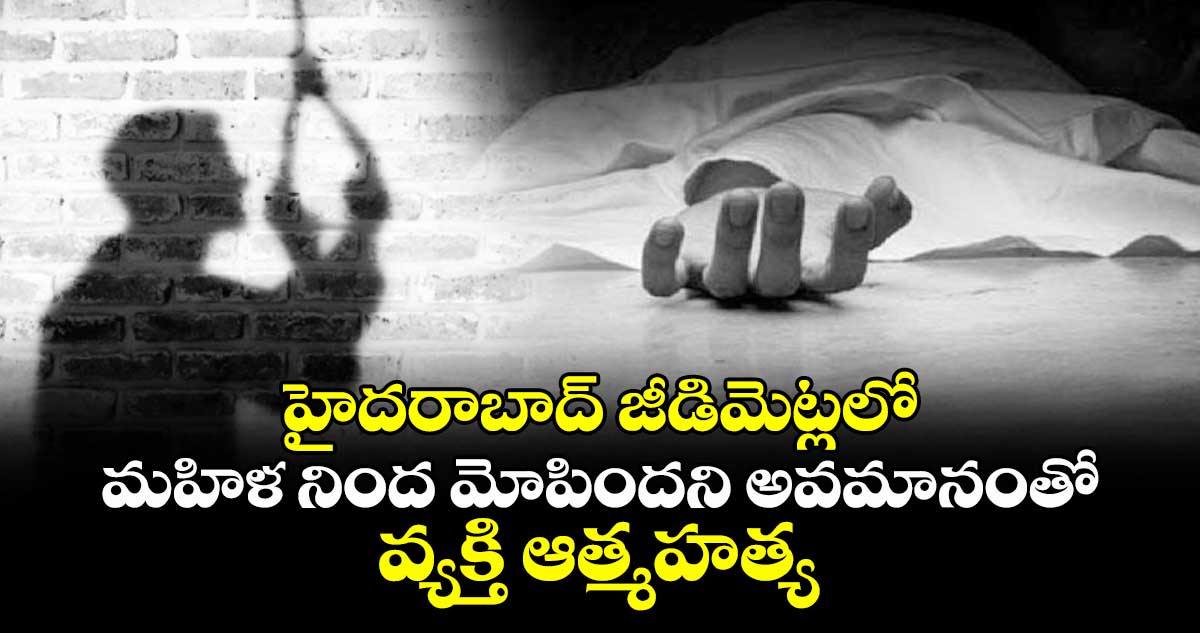 హైదరాబాద్ జీడిమెట్లలో మహిళ నింద మోపిందని అవమానంతో వ్యక్తి ఆత్మహత్య