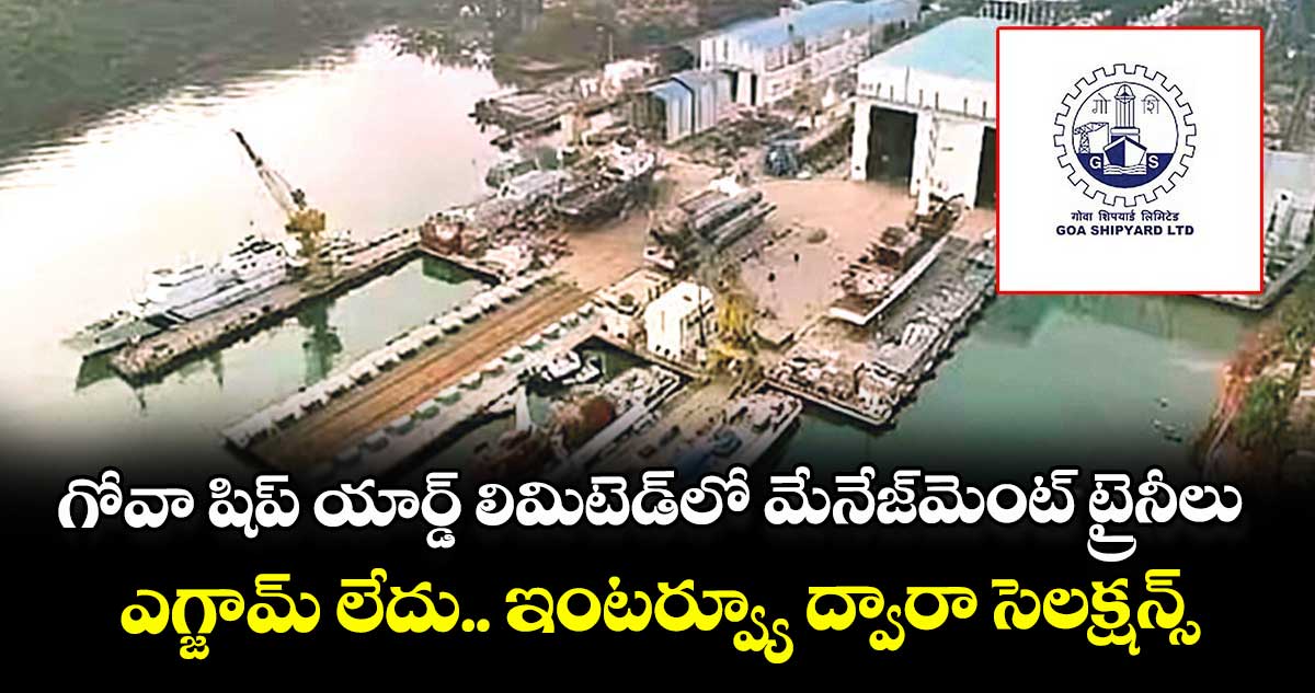 గోవా షిప్ యార్డ్ లిమిటెడ్లో మేనేజ్మెంట్ ట్రైనీలు.. ఎగ్జామ్ లేదు.. ఇంటర్వ్యూ ద్వారా సెలక్షన్స్