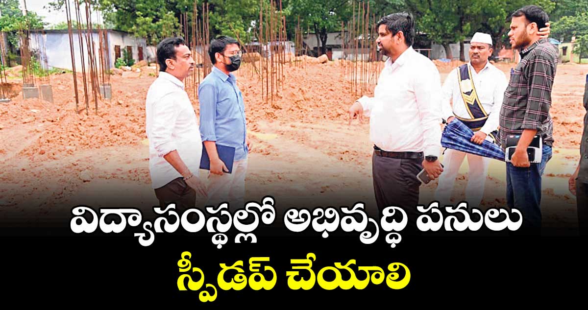 విద్యాసంస్థల్లో అభివృద్ధి పనులు స్పీడప్ చేయాలి : కలెక్టర్ కుమార్ దీపక్