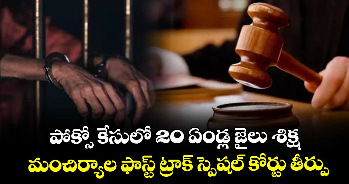 పోక్సో కేసులో 20 ఏండ్ల జైలు శిక్ష..మంచిర్యాల ఫాస్ట్ ట్రాక్ స్పెషల్ కోర్టు తీర్పు