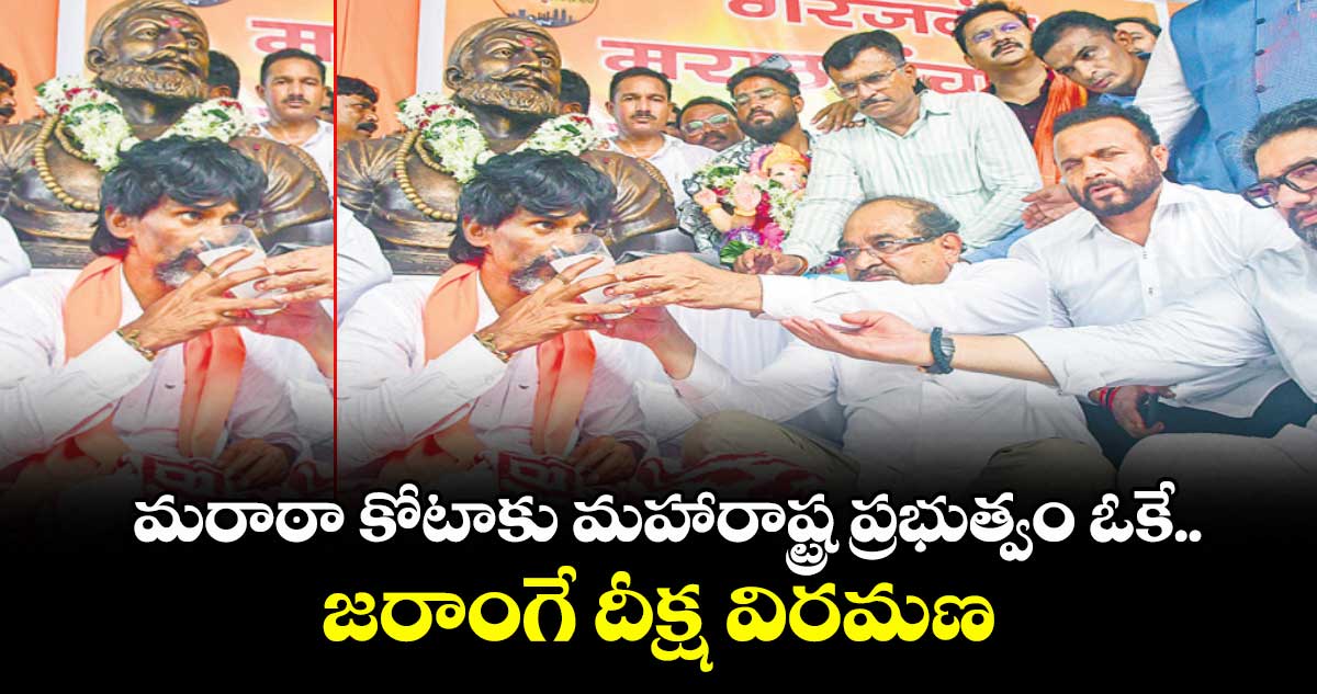 మరాఠా కోటాకు మహారాష్ట్ర ప్రభుత్వం ఓకే..జరాంగే దీక్ష విరమణ