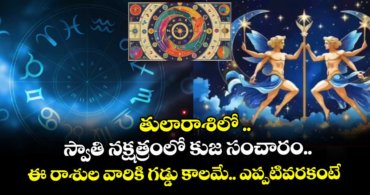 జ్యోతిష్యం:  తులారాశిలో ..స్వాతి నక్షత్రంలో  కుజ సంచారం.. ఈ రాశుల వారికి గడ్డు కాలమే.. ఎప్పటివరకంటే..!