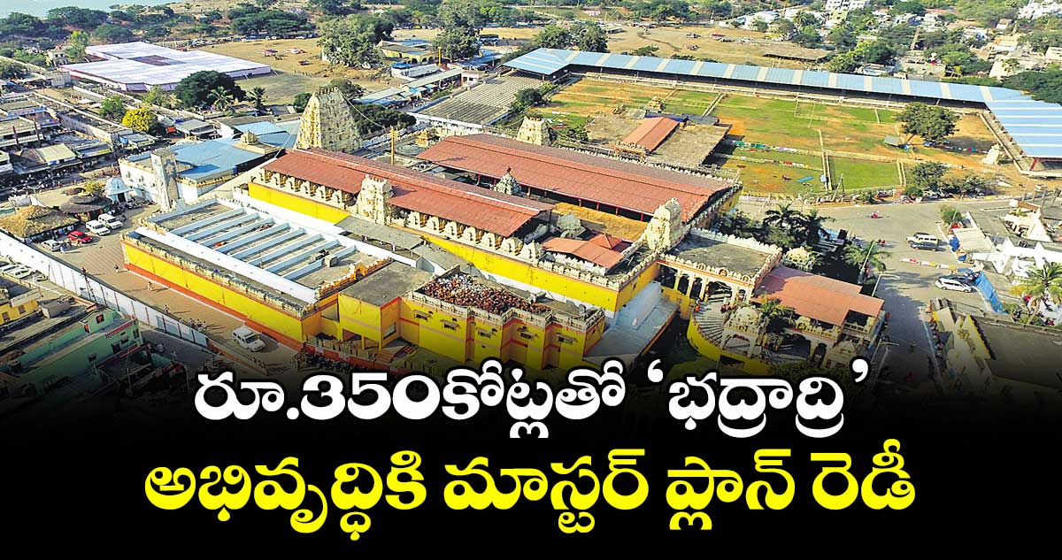 రూ.350కోట్లతో ‘భద్రాద్రి’ అభివృద్ధికి మాస్టర్ ప్లాన్ రెడీ 