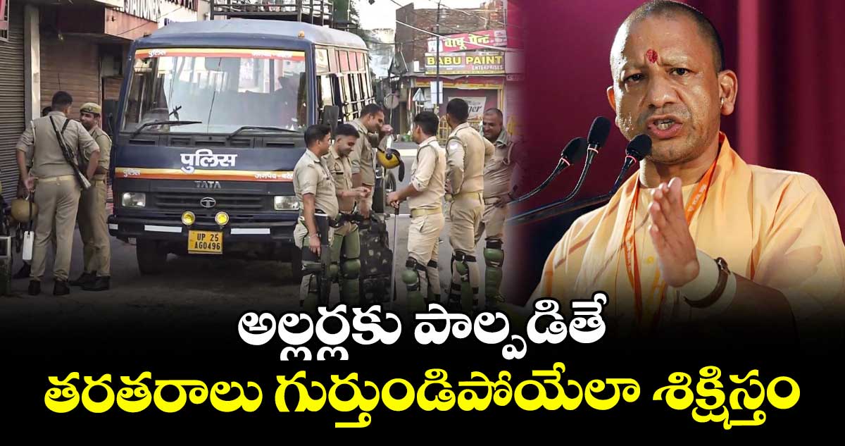 అల్లర్లకు పాల్పడితే,, తరతరాలు గుర్తుండిపోయేలా శిక్షిస్తం: యూపీ సీఎం యోగి