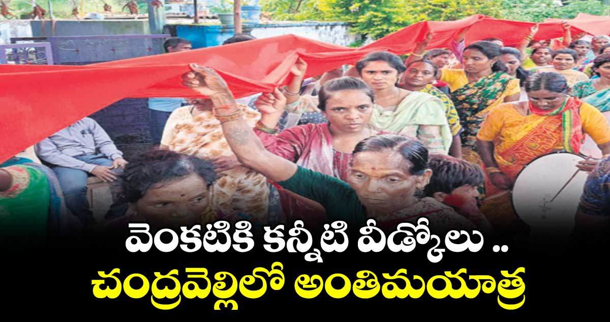 వెంకటికి కన్నీటి వీడ్కోలు ..    చంద్రవెల్లిలో అంతిమయాత్ర