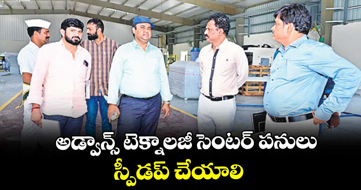 అడ్వాన్స్ టెక్నాలజీ సెంటర్ పనులు స్పీడప్ చేయాలి : కలెక్టర్ రాహుల్ రాజ్